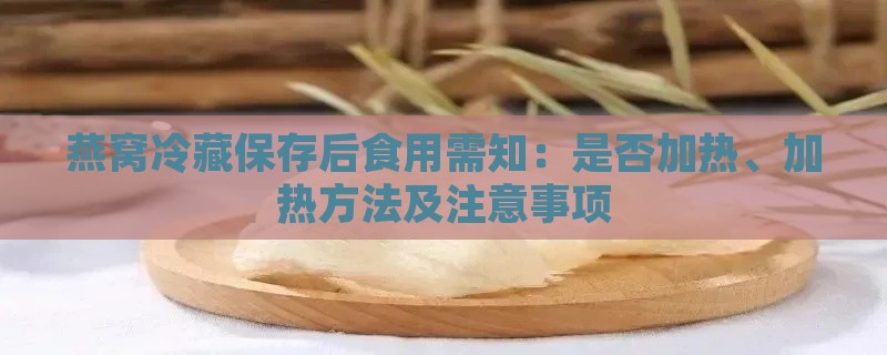 燕窝冷藏保存后食用需知：是否加热、加热方法及注意事项