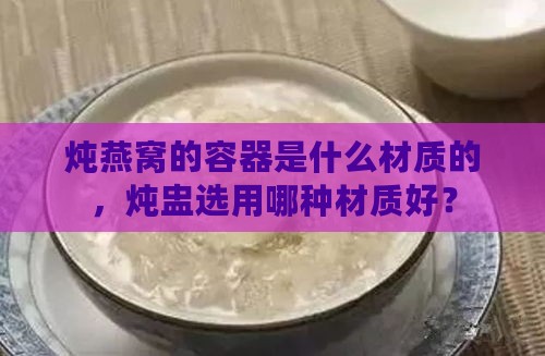 炖燕窝的容器是什么材质的，炖盅选用哪种材质好？