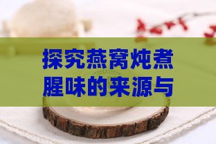 探究燕窝炖煮腥味的来源与鉴别正宗燕窝的方法