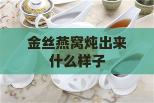 金丝燕窝炖出来什么样子