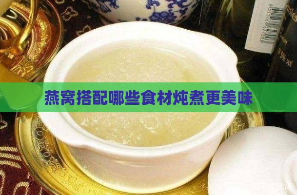 燕窝搭配哪些食材炖煮更美味