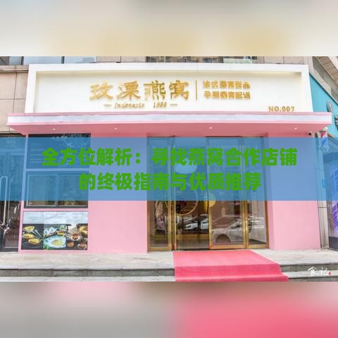 全方位解析：寻找燕窝合作店铺的终极指南与优质推荐