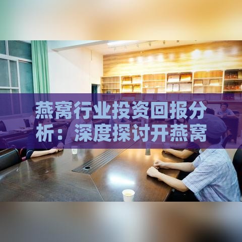 燕窝行业投资回报分析：深度探讨开燕窝店或加盟的盈利潜力与市场前景