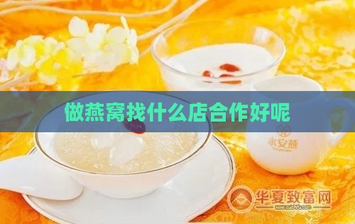 做燕窝找什么店合作好呢