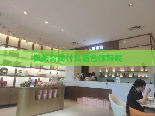 做燕窝找什么店合作好呢