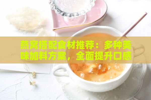 燕窝搭配食材推荐：多种美味加料方案，全面提升口感与营养