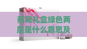 燕窝礼盒绿色两层是什么意思及含义解析