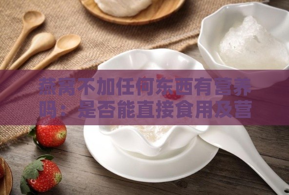 燕窝不加任何东西有营养吗：是否能直接食用及营养分析