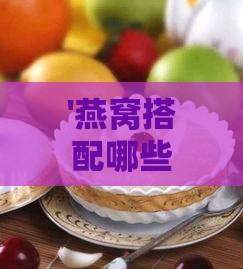 '燕窝搭配哪些食材以提升营养价值和健康效益'