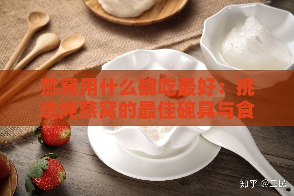 燕窝用什么碗吃更好：挑选炖燕窝的更佳碗具与食用健康指南