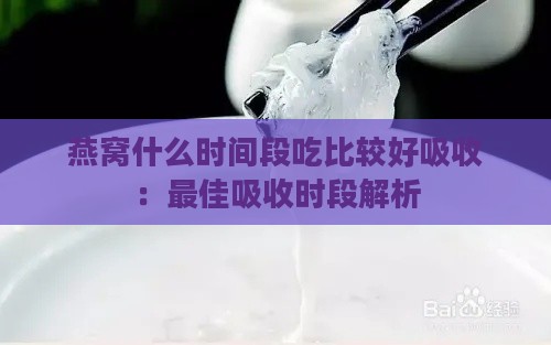 燕窝什么时间段吃比较好吸收：更佳吸收时段解析