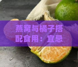 燕窝与橘子搭配食用：宜忌、功效与食用方法全解析