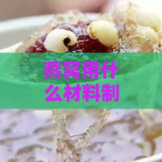 燕窝用什么材料制作的更好及各种制作材料对比