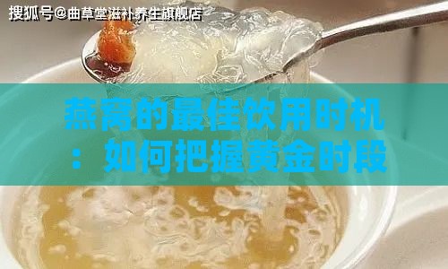 燕窝的更佳饮用时机：如何把握黄金时段提升滋补效果