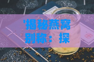 '揭秘燕窝别称：探寻天上之一补的另一雅号'