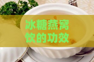 冰糖燕窝饮的功效是什么：冰糖燕窝饮品的作用与功效解析