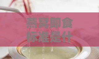 燕窝即食标准是什么意思啊：即食燕窝等级划分详解