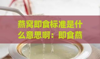 燕窝即食标准是什么意思啊：即食燕窝等级划分详解