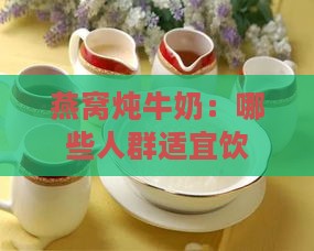 燕窝炖牛奶：哪些人群适宜饮用以滋养身心