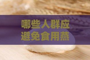 哪些人群应避免食用燕窝：燕窝禁忌指南