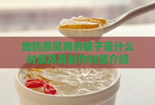 加热燕窝用的瓶子是什么材质及其制作材质介绍