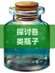 探讨各类瓶子装燕窝水的适宜选择与使用指南