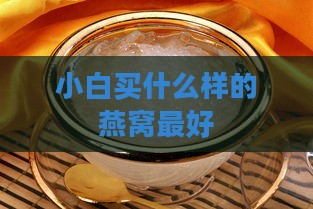 小白买什么样的燕窝更好