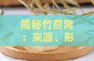 揭秘竹燕窝：来源、形成过程及食用价值全解析