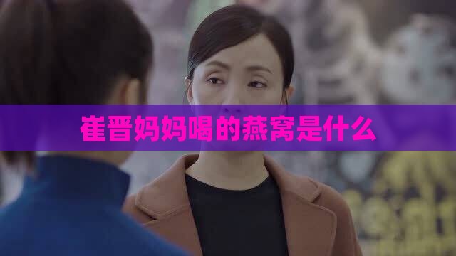 崔晋妈妈喝的燕窝是什么