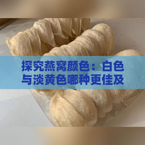 探究燕窝颜色：白色与淡黄色哪种更佳及其对品质的影响