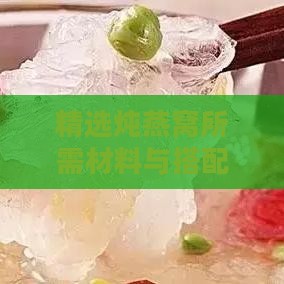 精选炖燕窝所需材料与搭配秘籍