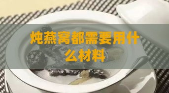 炖燕窝都需要用什么材料