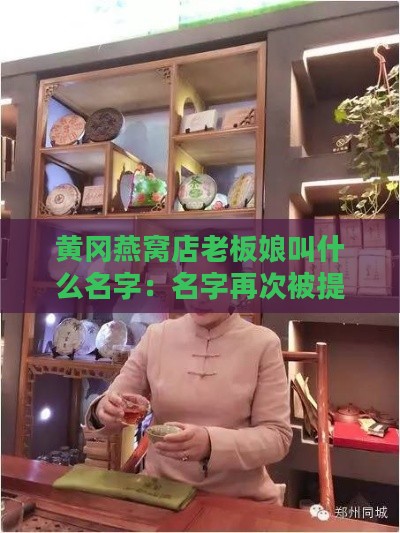 黄冈燕窝店老板娘叫什么名字：名字再次被提及