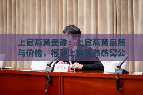 上官燕窝是谁：上官燕窝品质与价格，福建上官品燕燕窝公司创始详情