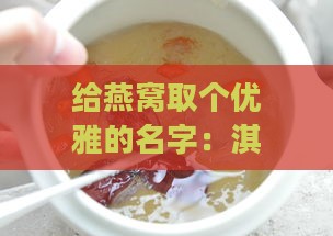 给燕窝取个优雅的名字：淇雅创意燕窝店名及好听名字大全