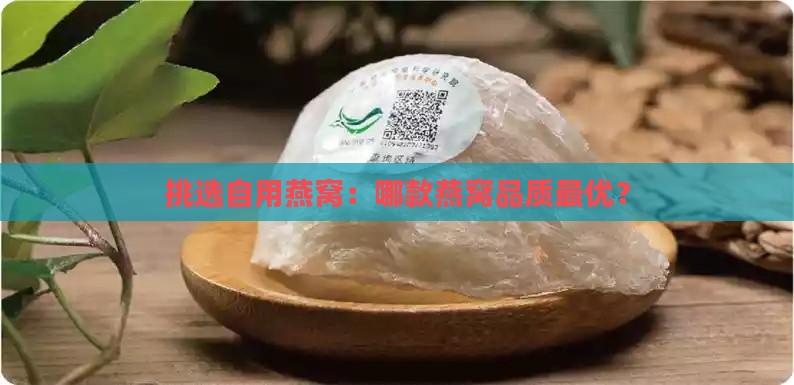 挑选自用燕窝：哪款燕窝品质更优？