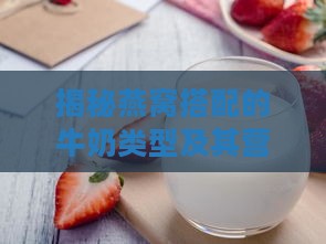 揭秘燕窝搭配的牛奶类型及其营养价值：常见问题与全面解析