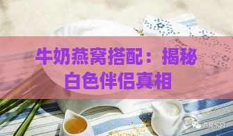 牛奶燕窝搭配：揭秘白色伴侣真相