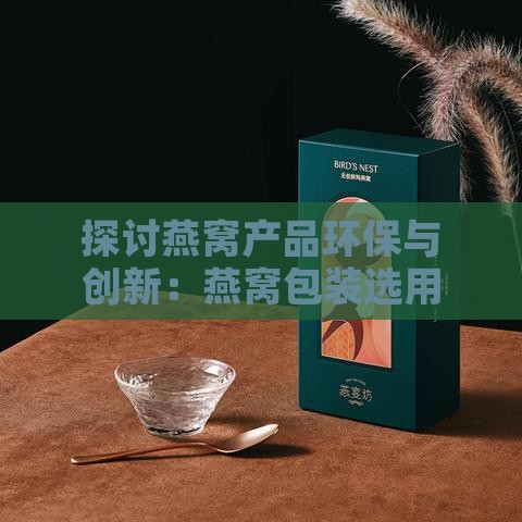 探讨燕窝产品环保与创新：燕窝包装选用的高品质材料解析