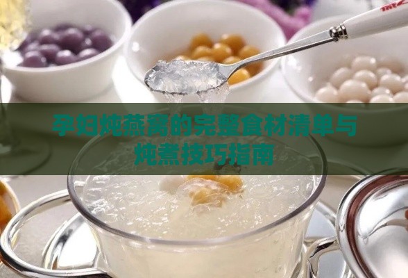 孕妇炖燕窝的完整食材清单与炖煮技巧指南