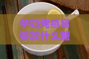 孕妇炖燕窝要放什么糖好