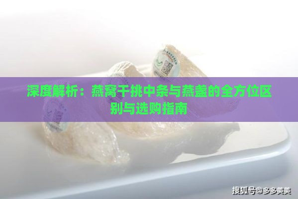 深度解析：燕窝干挑中条与燕盏的全方位区别与选购指南