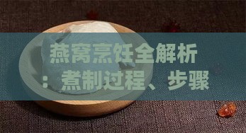 燕窝烹饪全解析：煮制过程、步骤与最终口感指南