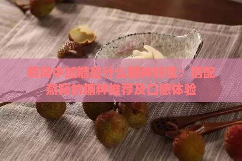 燕窝中加糖是什么糖种好吃：搭配燕窝的糖种推荐及口感体验