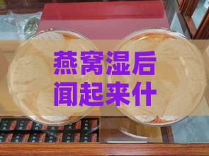 燕窝湿后闻起来什么味道