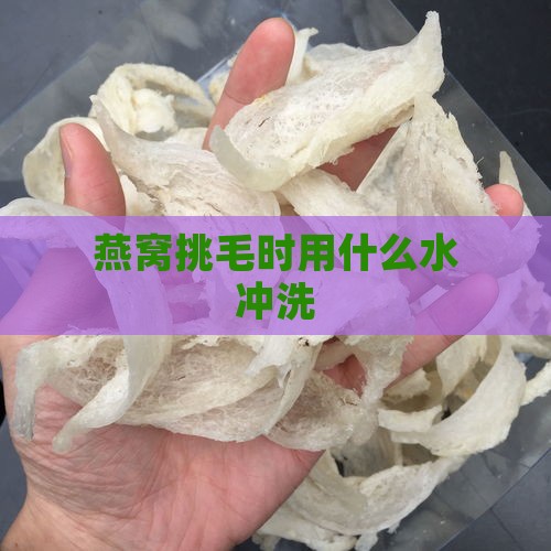 燕窝挑毛时用什么水冲洗