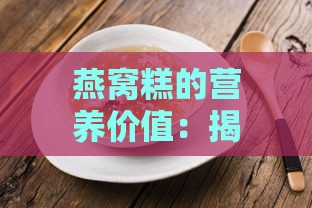 燕窝糕的营养价值：揭秘其保健功效与神奇作用