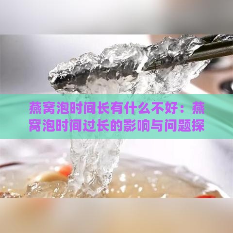 燕窝泡时间长有什么不好：燕窝泡时间过长的影响与问题探讨