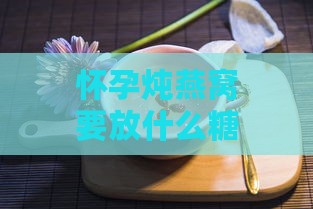 怀孕炖燕窝要放什么糖好