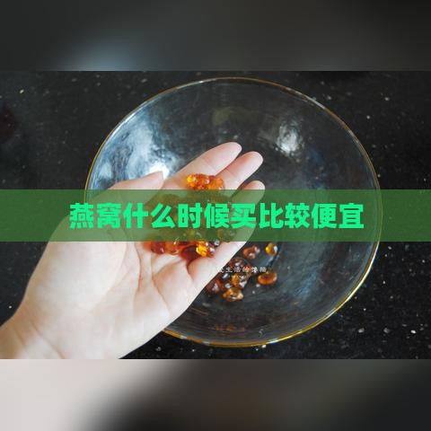 燕窝什么时候买比较便宜